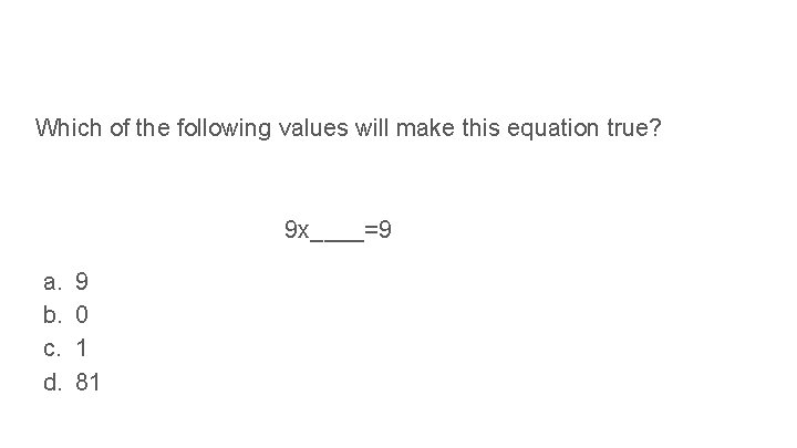 Which of the following values will make this equation true? 9 x____=9 a. b.