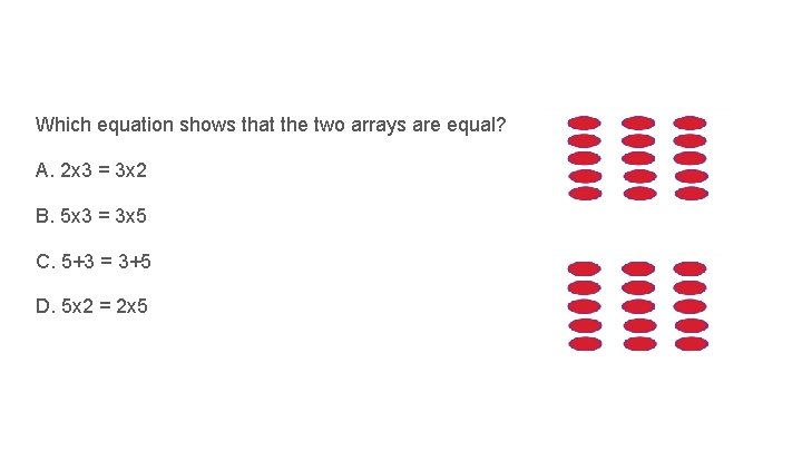 Which equation shows that the two arrays are equal? A. 2 x 3 =