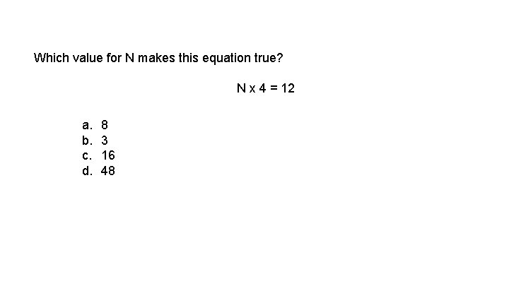 Which value for N makes this equation true? N x 4 = 12 a.
