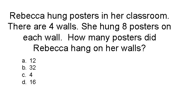 Rebecca hung posters in her classroom. There are 4 walls. She hung 8 posters