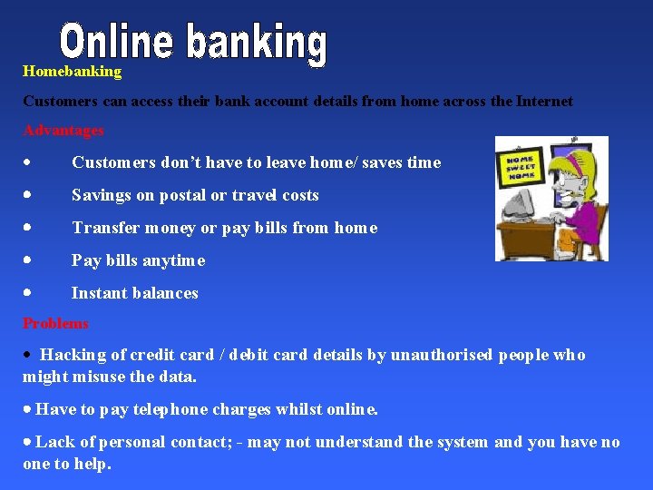 Homebanking Customers can access their bank account details from home across the Internet Advantages