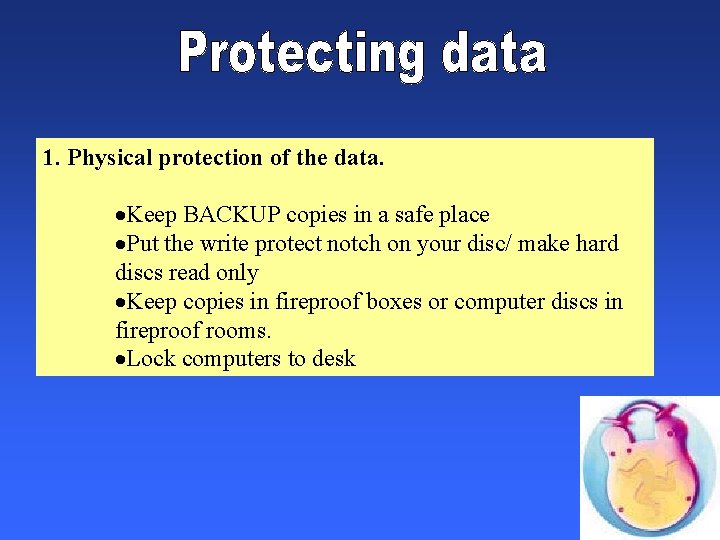 1. Physical protection of the data. ·Keep BACKUP copies in a safe place ·Put