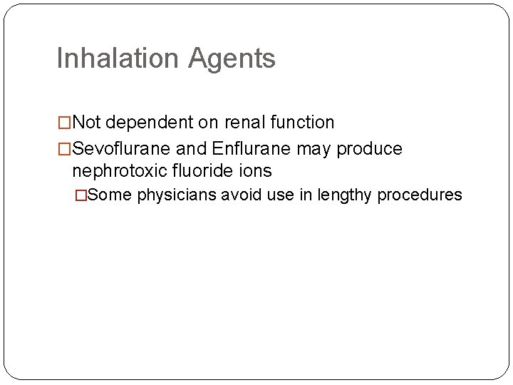 Inhalation Agents �Not dependent on renal function �Sevoflurane and Enflurane may produce nephrotoxic fluoride