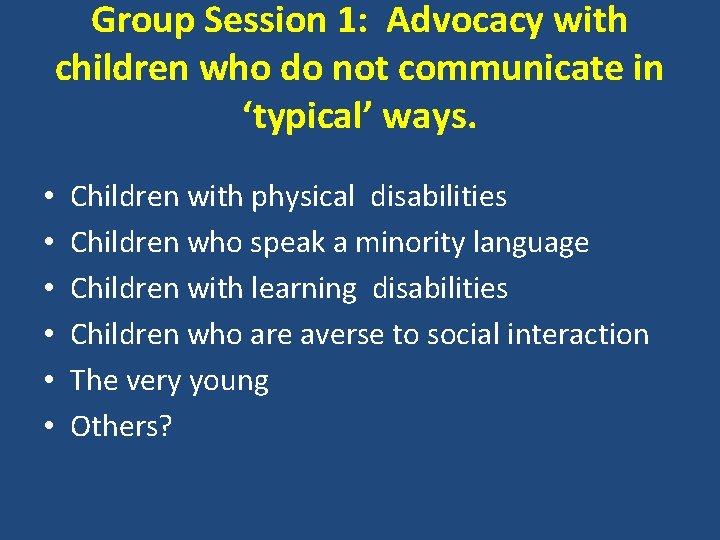 Group Session 1: Advocacy with children who do not communicate in ‘typical’ ways. •