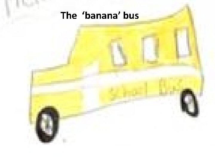 The ‘banana’ bus “We are embarrassed on that bus… We hide under the seats”