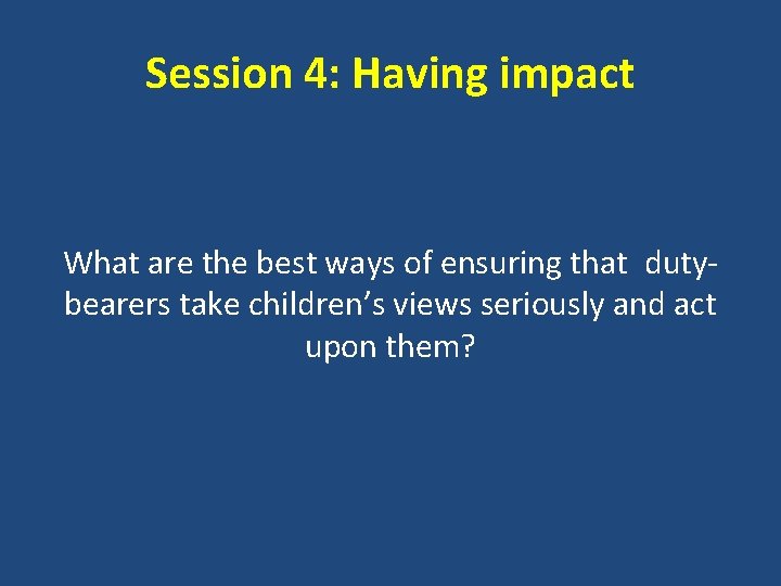 Session 4: Having impact What are the best ways of ensuring that dutybearers take