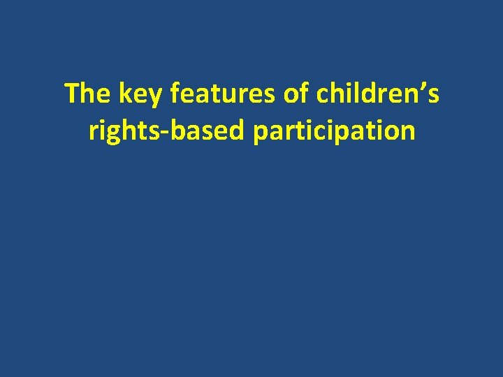 The key features of children’s rights-based participation 