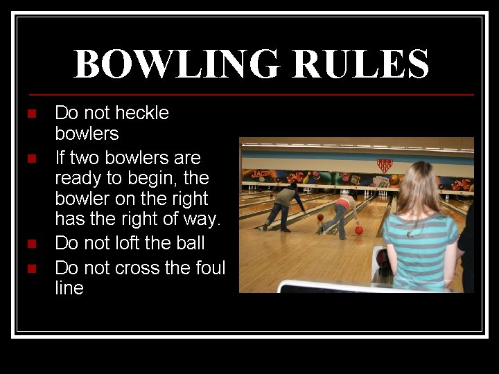 BOWLING RULES n n Do not heckle bowlers If two bowlers are ready to