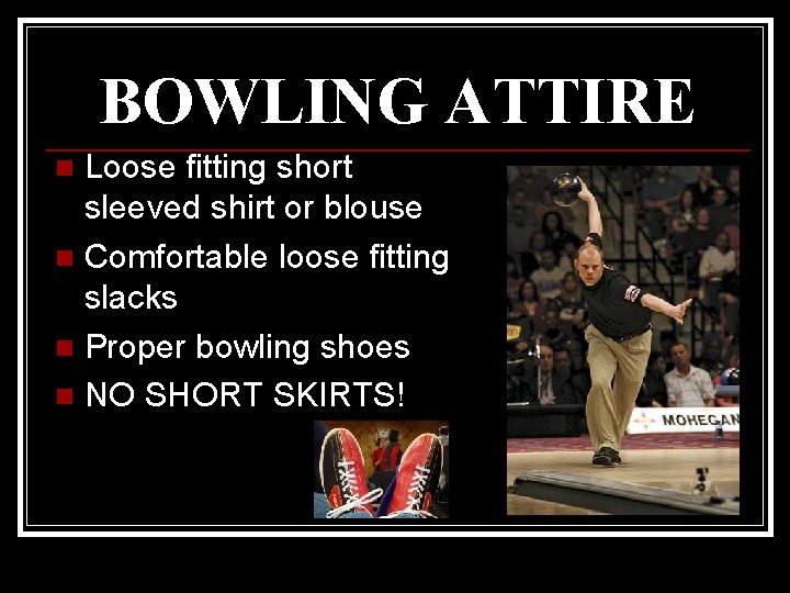 BOWLING ATTIRE Loose fitting short sleeved shirt or blouse n Comfortable loose fitting slacks