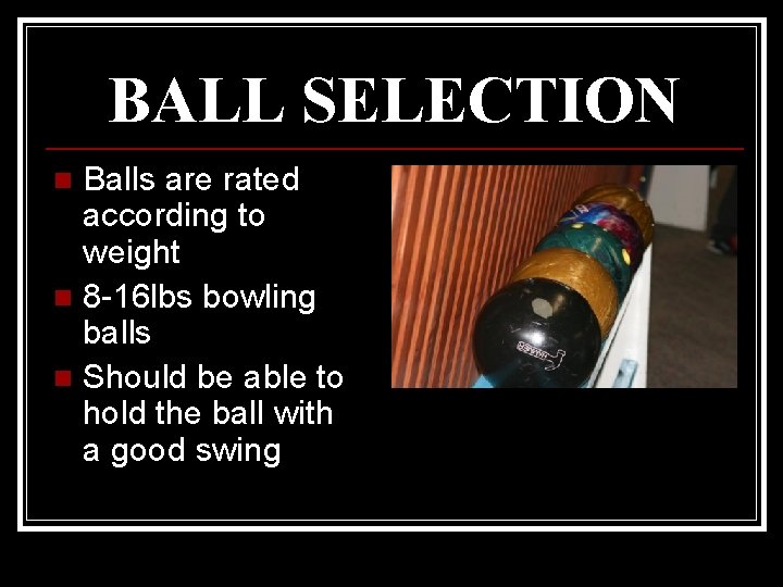 BALL SELECTION Balls are rated according to weight n 8 -16 lbs bowling balls