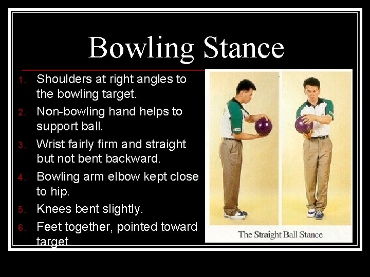 Bowling Stance 1. 2. 3. 4. 5. 6. Shoulders at right angles to the