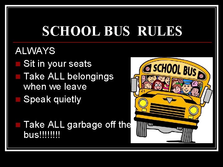 SCHOOL BUS RULES ALWAYS n Sit in your seats n Take ALL belongings when