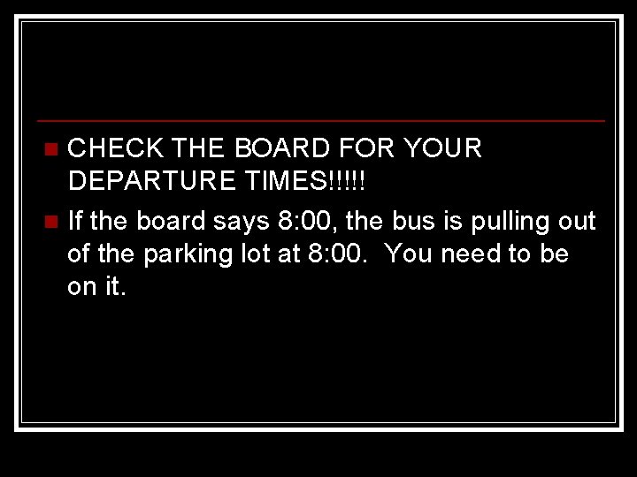 CHECK THE BOARD FOR YOUR DEPARTURE TIMES!!!!! n If the board says 8: 00,