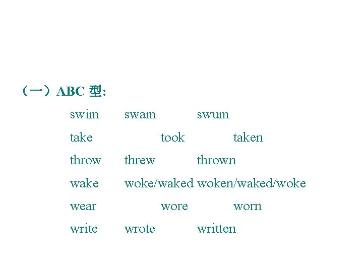 （一）ABC 型: swim swam take swum took taken throw threw wake woke/waked woken/waked/woke wear