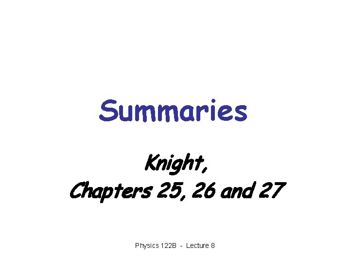 Summaries Knight, Chapters 25, 26 and 27 Physics 122 B - Lecture 8 