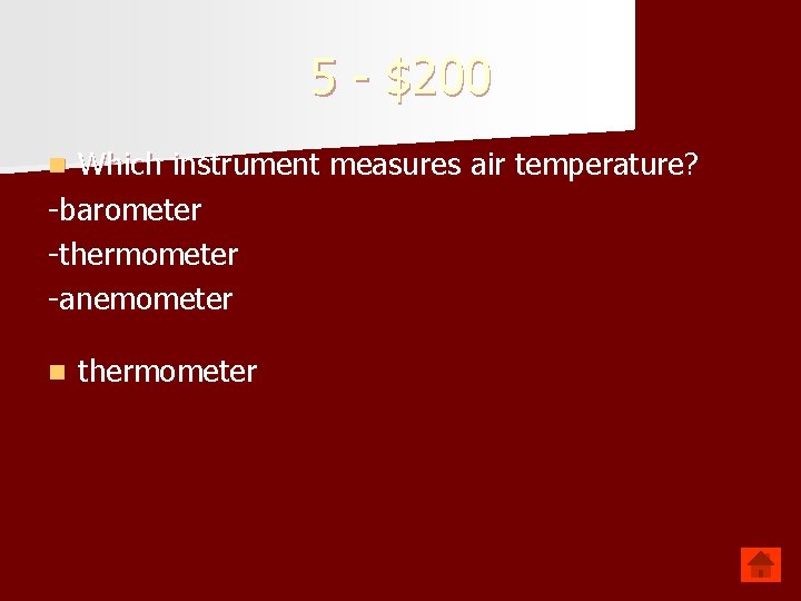 5 - $200 Which instrument measures air temperature? -barometer -thermometer -anemometer n n thermometer