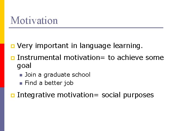Motivation p Very important in language learning. p Instrumental motivation= to achieve some goal