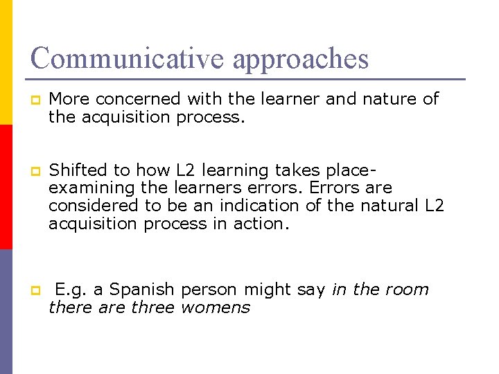 Communicative approaches p More concerned with the learner and nature of the acquisition process.