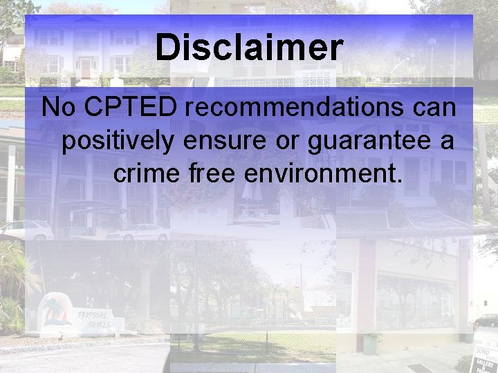 Disclaimer No CPTED recommendations can positively ensure or guarantee a crime free environment. 