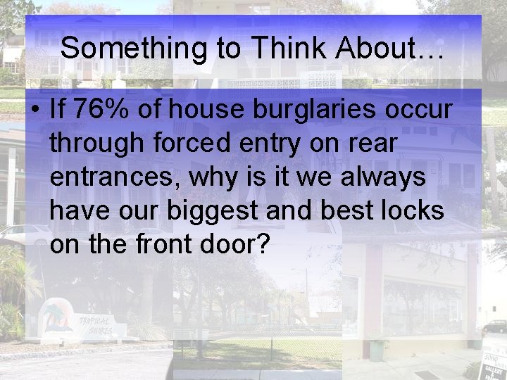 Something to Think About… • If 76% of house burglaries occur through forced entry