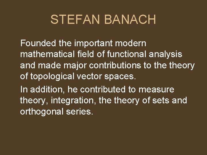 STEFAN BANACH Founded the important modern mathematical field of functional analysis and made major