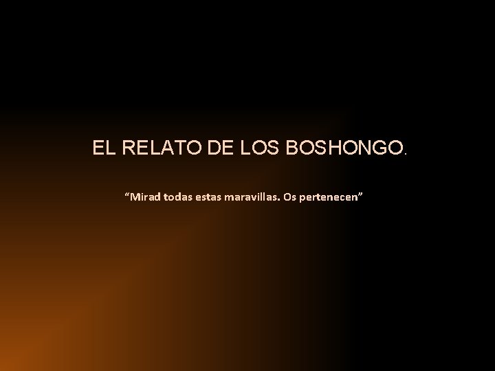 EL RELATO DE LOS BOSHONGO. “Mirad todas estas maravillas. Os pertenecen” EL RELATO DE LOS BOSHONGO. “Mirad todas estas maravillas. Os pertenecen”