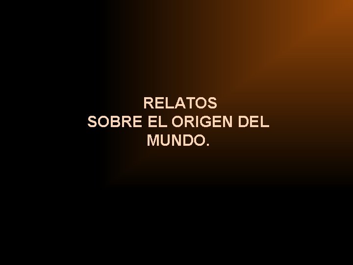 RELATOS SOBRE EL ORIGEN DEL MUNDO. RELATOS SOBRE EL ORIGEN DEL MUNDO.