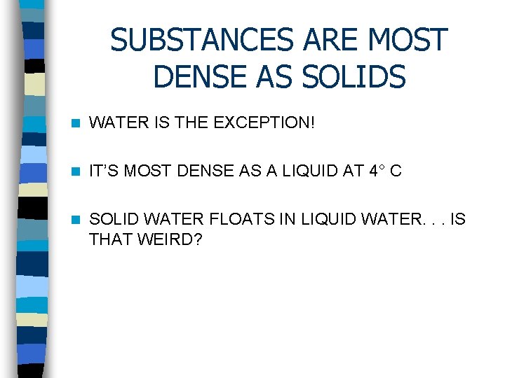 SUBSTANCES ARE MOST DENSE AS SOLIDS n WATER IS THE EXCEPTION! n IT’S MOST