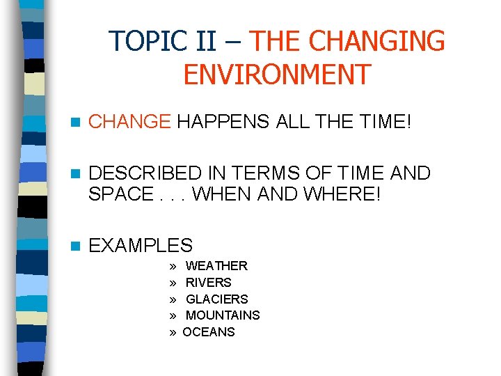 TOPIC II – THE CHANGING ENVIRONMENT n CHANGE HAPPENS ALL THE TIME! n DESCRIBED