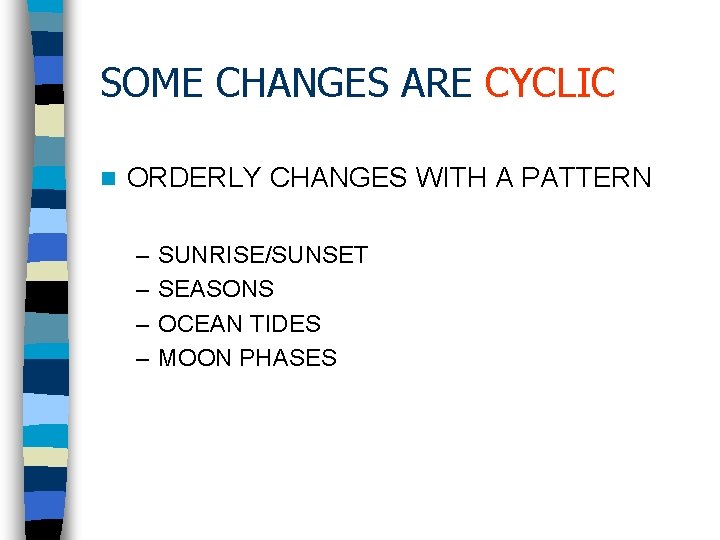 SOME CHANGES ARE CYCLIC n ORDERLY CHANGES WITH A PATTERN – – SUNRISE/SUNSET SEASONS