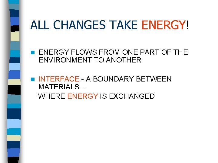ALL CHANGES TAKE ENERGY! n ENERGY FLOWS FROM ONE PART OF THE ENVIRONMENT TO