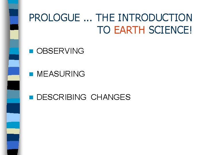 PROLOGUE. . . THE INTRODUCTION TO EARTH SCIENCE! n OBSERVING n MEASURING n DESCRIBING