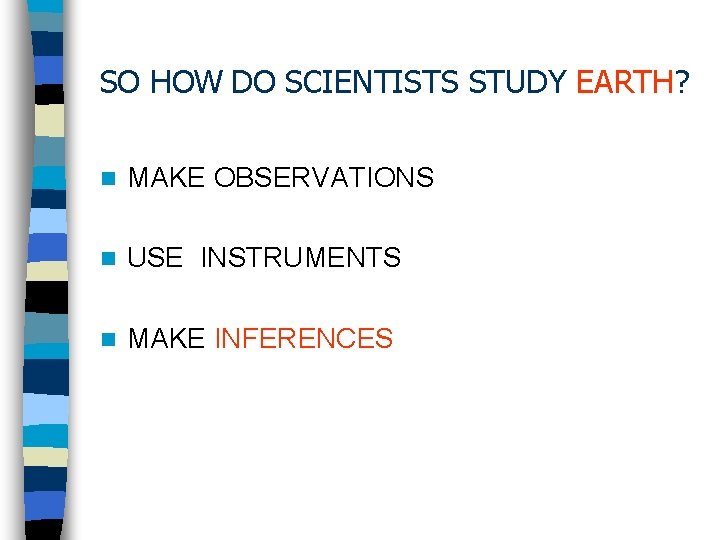 SO HOW DO SCIENTISTS STUDY EARTH? n MAKE OBSERVATIONS n USE INSTRUMENTS n MAKE