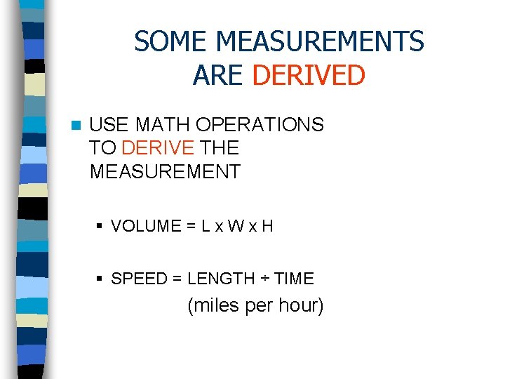 SOME MEASUREMENTS ARE DERIVED n USE MATH OPERATIONS TO DERIVE THE MEASUREMENT § VOLUME