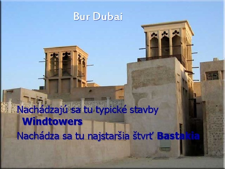 Bur Dubai Nachádzajú sa tu typické stavby Windtowers Nachádza sa tu najstaršia štvrť Bastakia