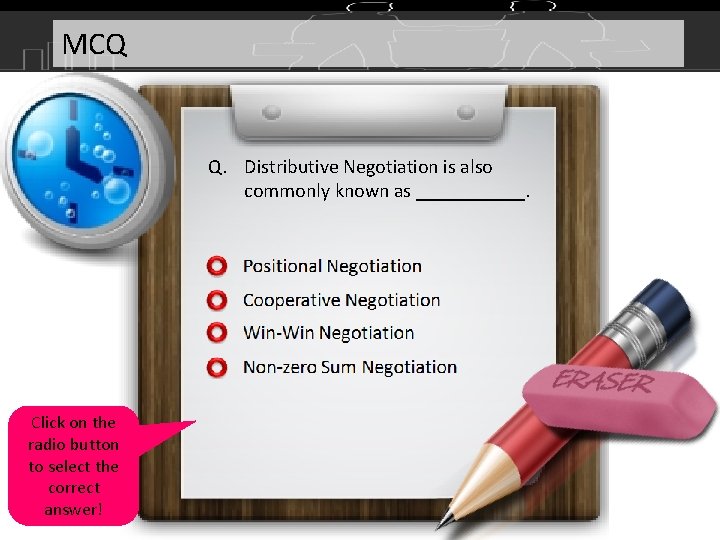 MCQ Q. Distributive Negotiation is also commonly known as ______. Click on the radio