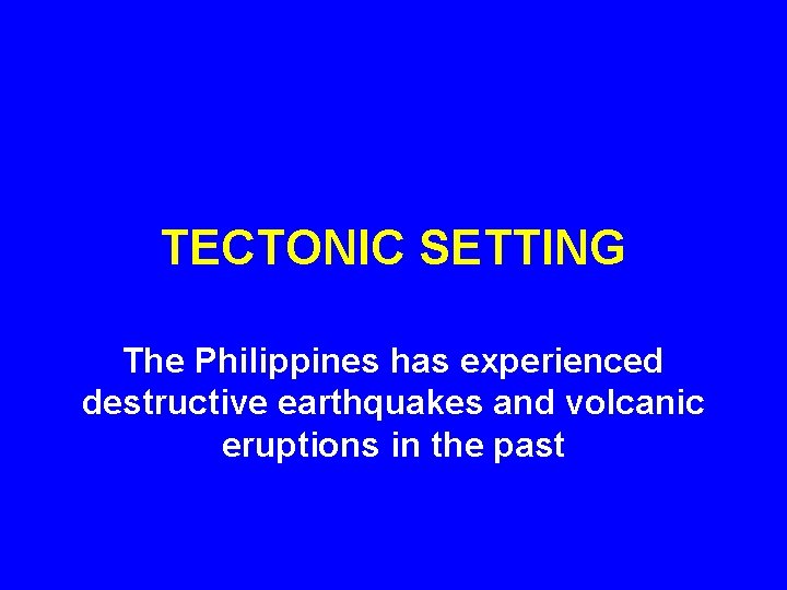 TECTONIC SETTING The Philippines has experienced destructive earthquakes and volcanic eruptions in the past