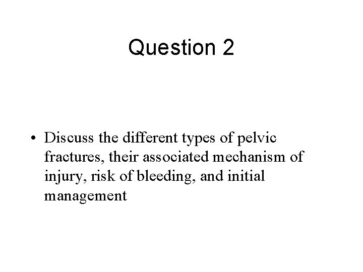 Question 2 • Discuss the different types of pelvic fractures, their associated mechanism of