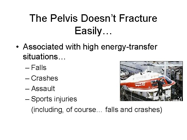 The Pelvis Doesn’t Fracture Easily… • Associated with high energy-transfer situations… – Falls –