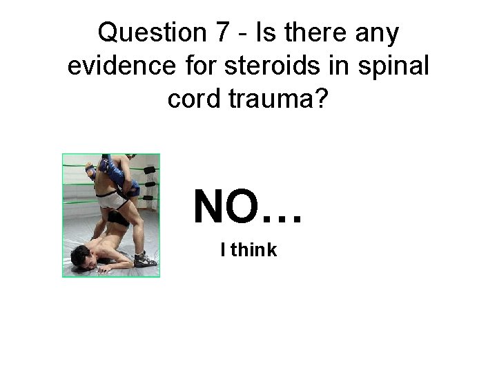 Question 7 - Is there any evidence for steroids in spinal cord trauma? NO…