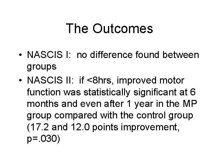The Outcomes • NASCIS I: no difference found between groups • NASCIS II: if