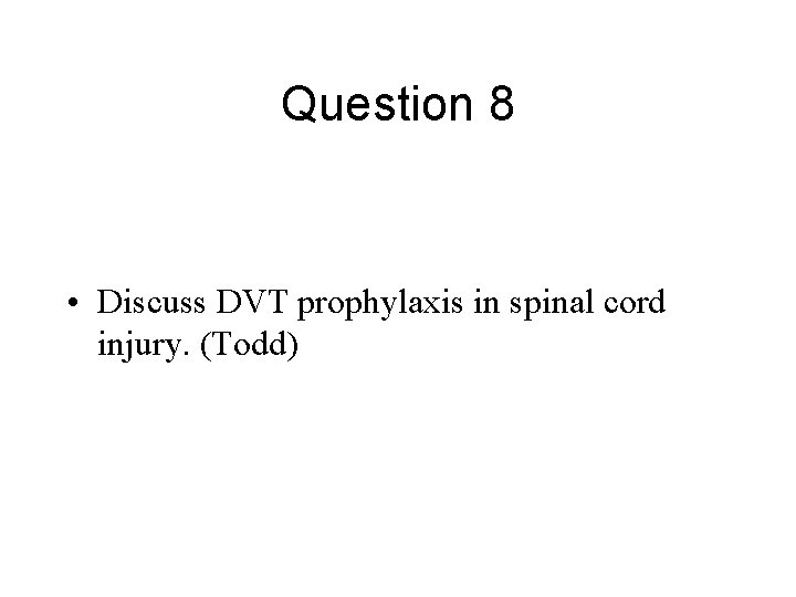 Question 8 • Discuss DVT prophylaxis in spinal cord injury. (Todd) 