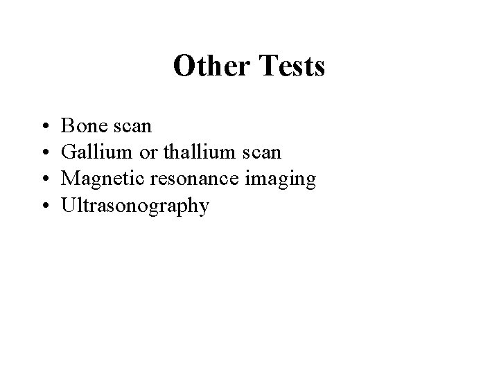 Other Tests • • Bone scan Gallium or thallium scan Magnetic resonance imaging Ultrasonography