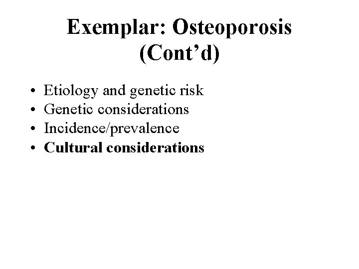 Exemplar: Osteoporosis (Cont’d) • • Etiology and genetic risk Genetic considerations Incidence/prevalence Cultural considerations