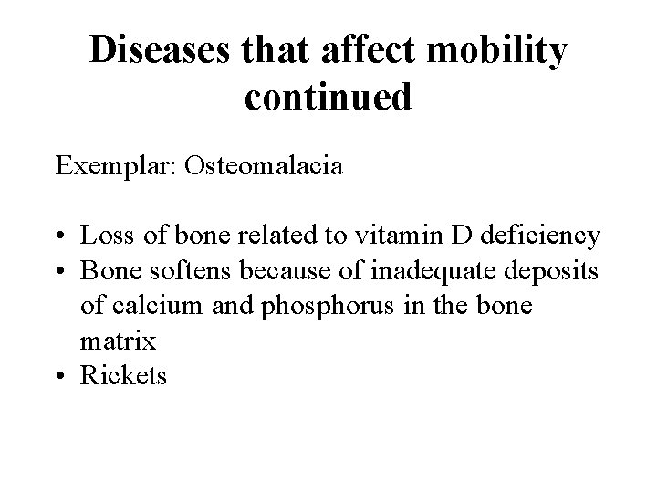 Diseases that affect mobility continued Exemplar: Osteomalacia • Loss of bone related to vitamin
