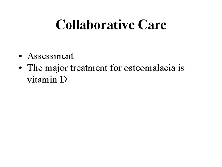 Collaborative Care • Assessment • The major treatment for osteomalacia is vitamin D 
