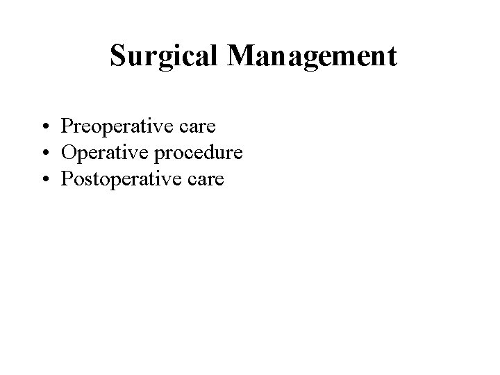 Surgical Management • Preoperative care • Operative procedure • Postoperative care 
