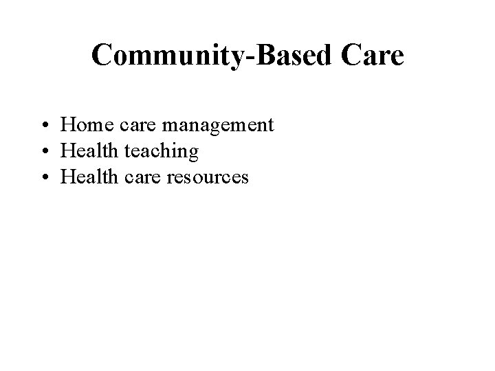 Community-Based Care • Home care management • Health teaching • Health care resources 