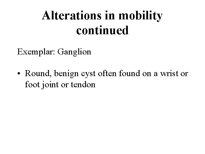 Alterations in mobility continued Exemplar: Ganglion • Round, benign cyst often found on a
