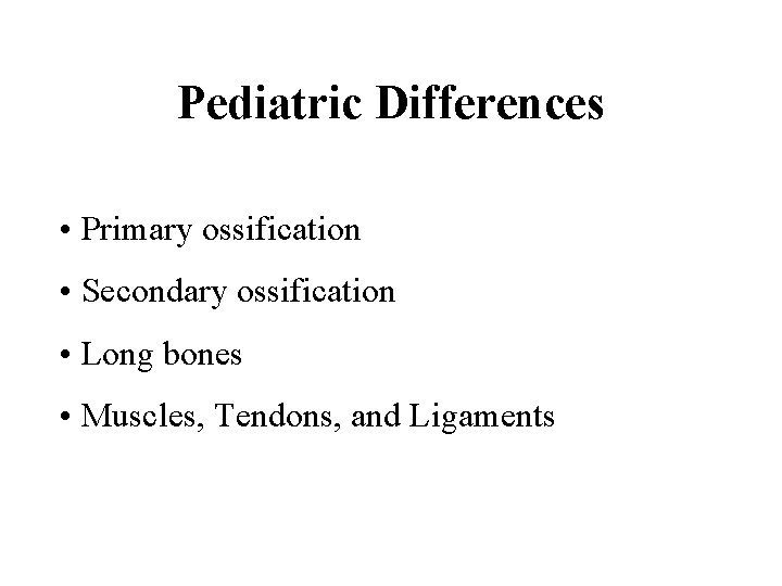 Pediatric Differences • Primary ossification • Secondary ossification • Long bones • Muscles, Tendons,